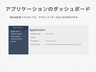 アプリケーションのダッシュボード
Springを使っていなくても、アクチュエイターみたいなのが付けれる
 