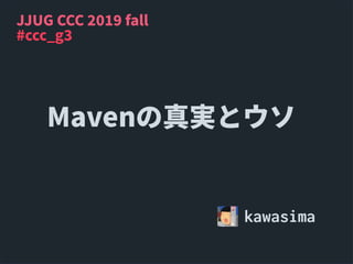 Mavenの真実とウソ
kawasima
#ccc_g3
JJUG CCC 2019 fall
 