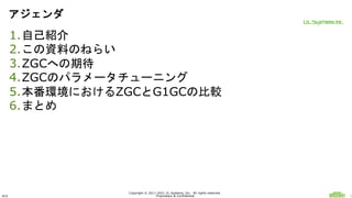 ULS
Copyright © 2011-2021 UL Systems, Inc. All rights reserved.
Proprietary & Confidential 1
アジェンダ
1.自己紹介
2.この資料のねらい
3.ZGC...