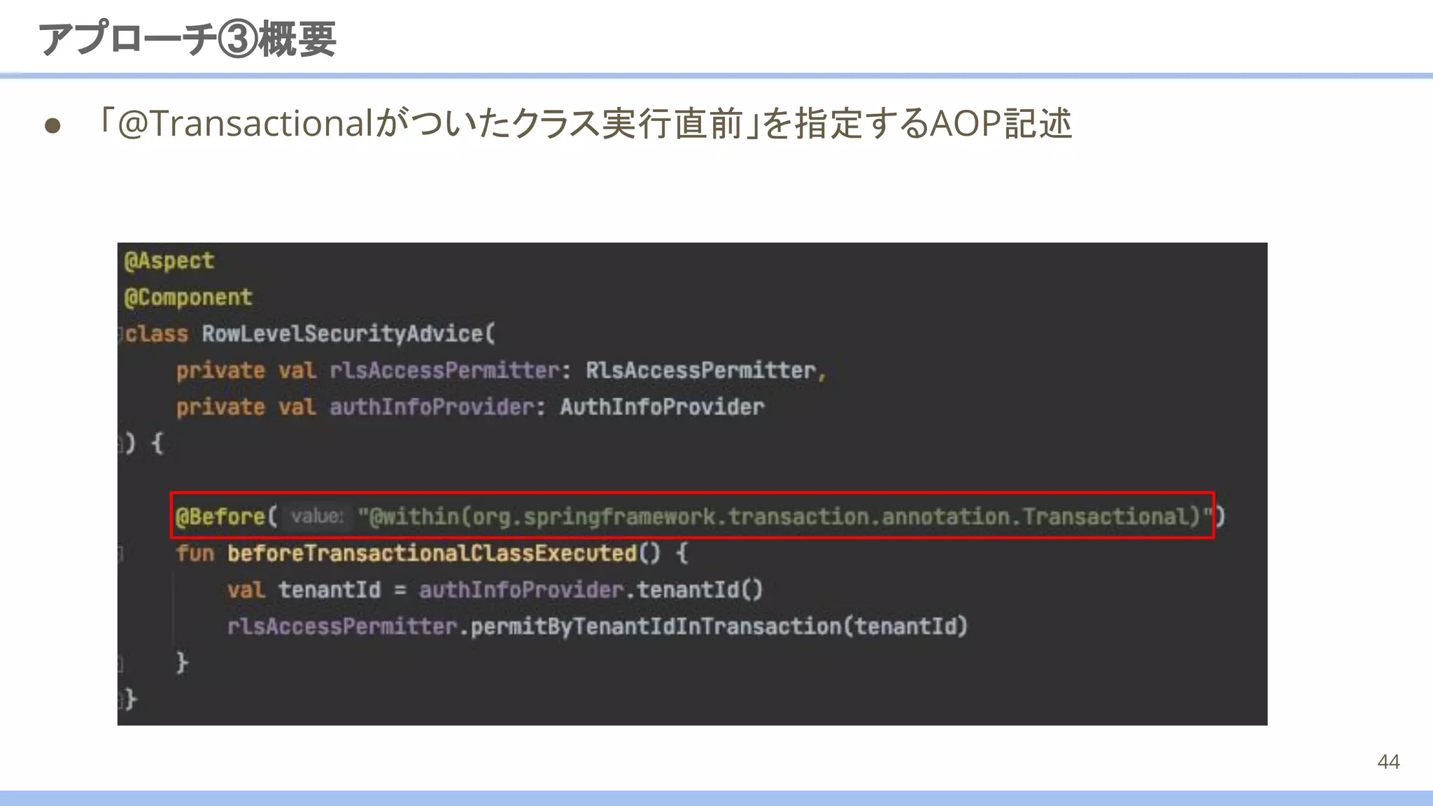 アプローチ③概要
44
● 「@Transactionalがついたクラス実行直前」を指定するAOP記述
 