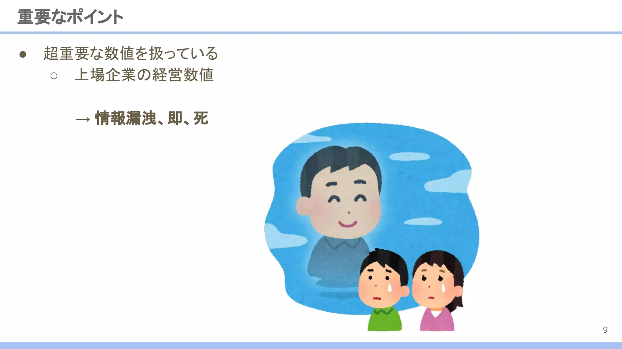 ● 超重要な数値を扱っている
○ 上場企業の経営数値
重要なポイント
9
→ 情報漏洩、即、死
 