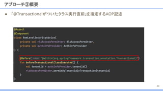 アプローチ③概要
44
● 「@Transactionalがついたクラス実行直前」を指定するAOP記述
 