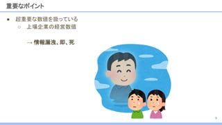 ● 超重要な数値を扱っている
○ 上場企業の経営数値
重要なポイント
9
→ 情報漏洩、即、死
 