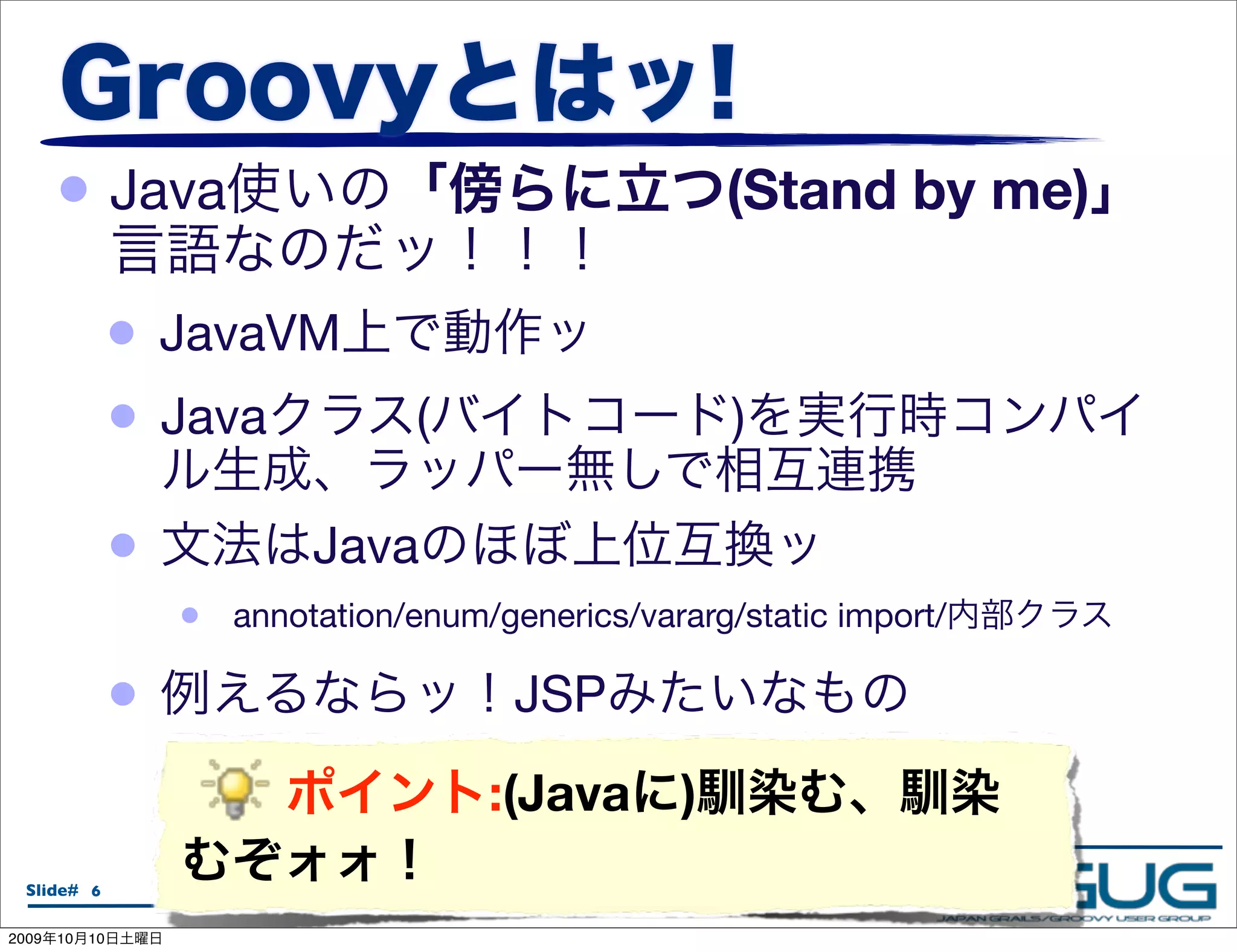 • Java                                                       (Stand by me)

                 •   JavaVM
                 •   Java                (                          )

                 •            Java
                     •   annotation/enum/generics/vararg/static import/

                 •                                  JSP
                                                 :(Java         )
  Slide# 6                    JJUG CCC 2009 Fall / 2009.10.08

2009   10   10
 