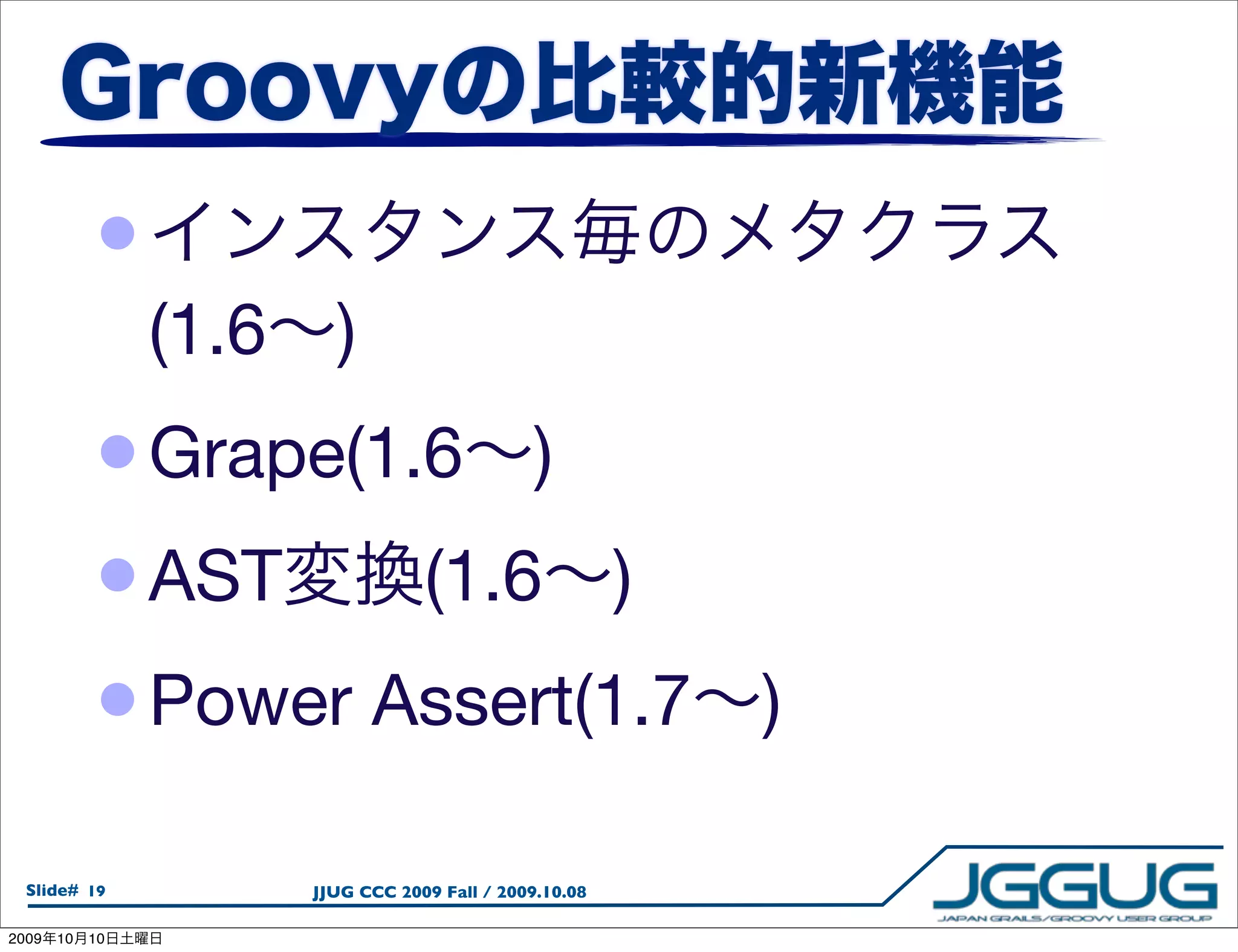 •
                 (1.6     )
            • Grape(1.6 )
            • AST     (1.6 )
            • Power Assert(1.7                            )

  Slide# 19             JJUG CCC 2009 Fall / 2009.10.08

2009   10   10
 