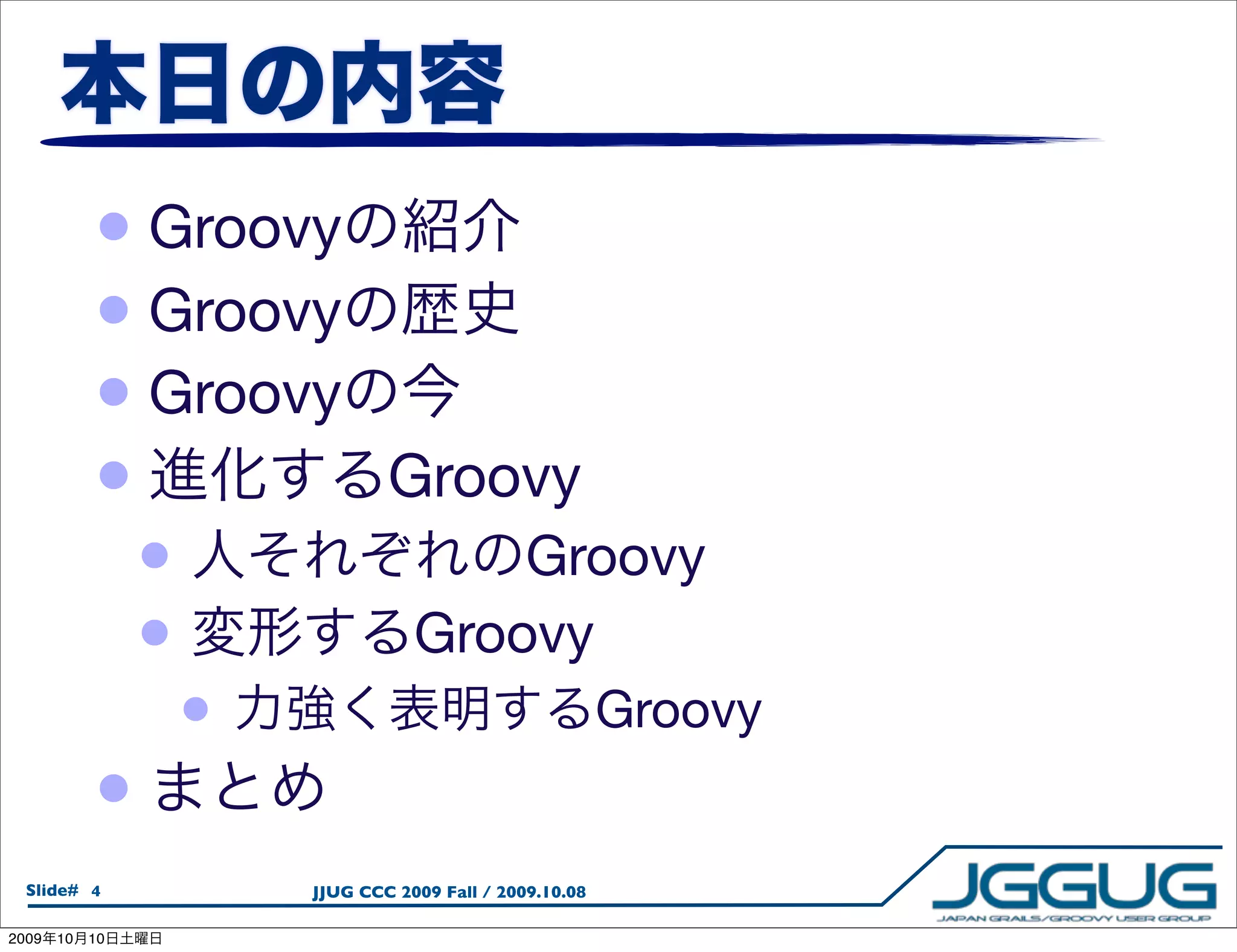 • Groovy
            • Groovy
            • Groovy
            •                    Groovy
                 •                      Groovy
                 •                  Groovy
                     •                                     Groovy
            •
  Slide# 4               JJUG CCC 2009 Fall / 2009.10.08

2009   10   10
 