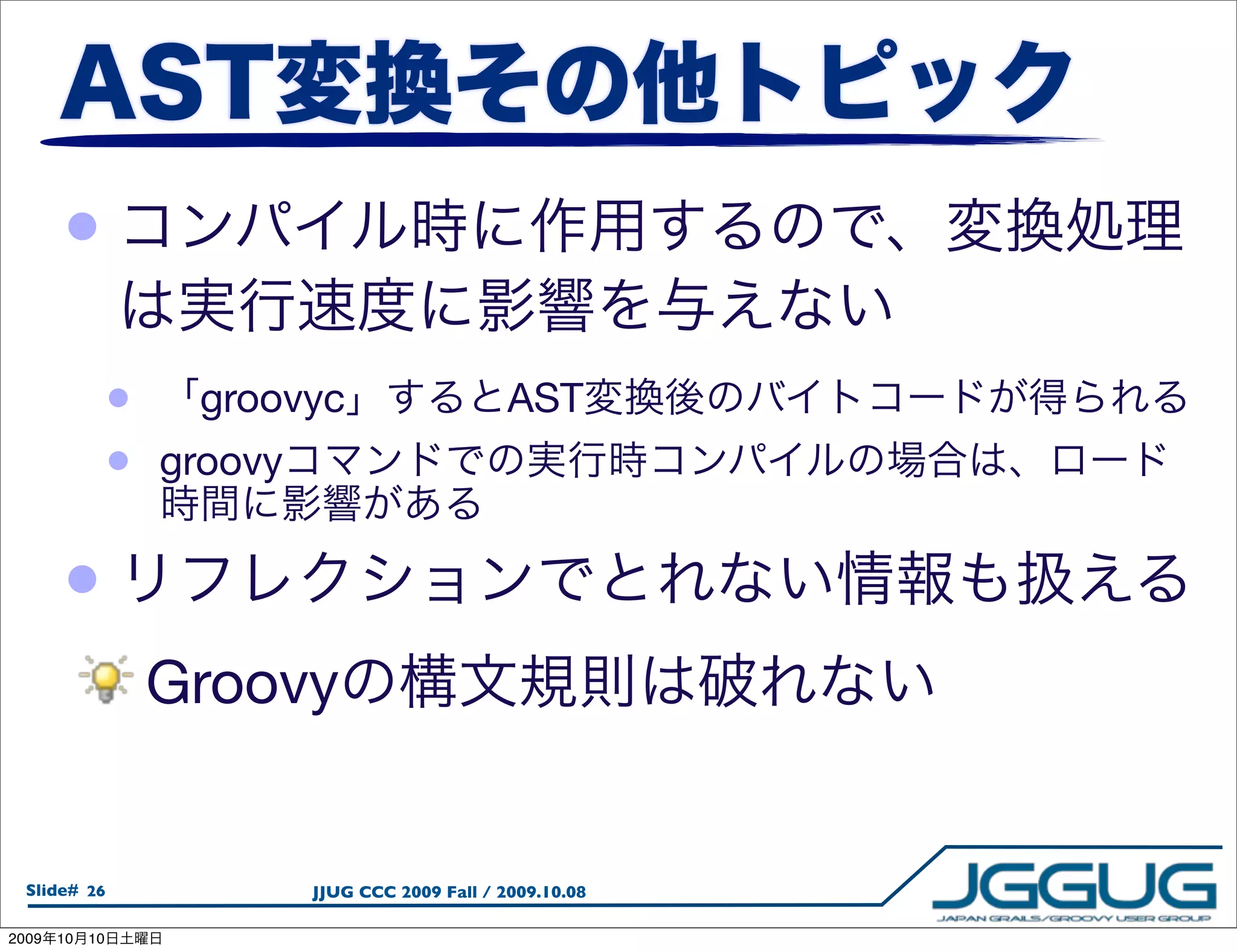 •

                 •    groovyc                       AST
                 •   groovy


       •
                     Groovy


  Slide# 26                   JJUG CCC 2009 Fall / 2009.10.08

2009   10   10
 