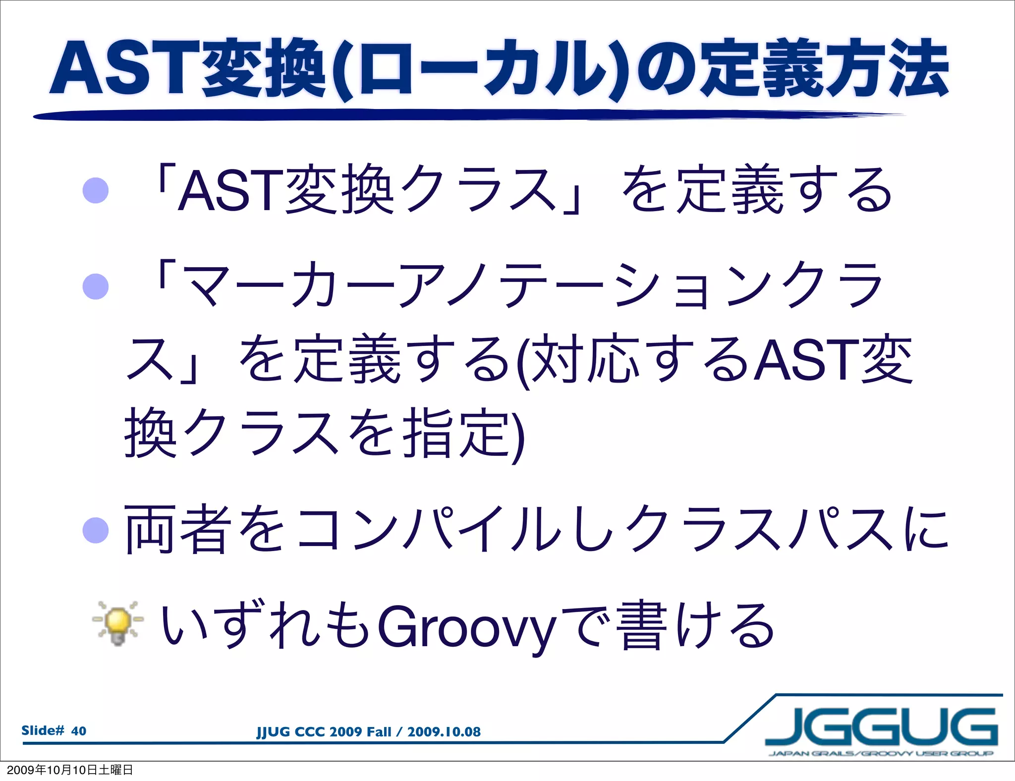 •    AST
            •
                                                     (   AST
                                                     )
            •
                                   Groovy
  Slide# 40        JJUG CCC 2009 Fall / 2009.10.08

2009   10   10
 