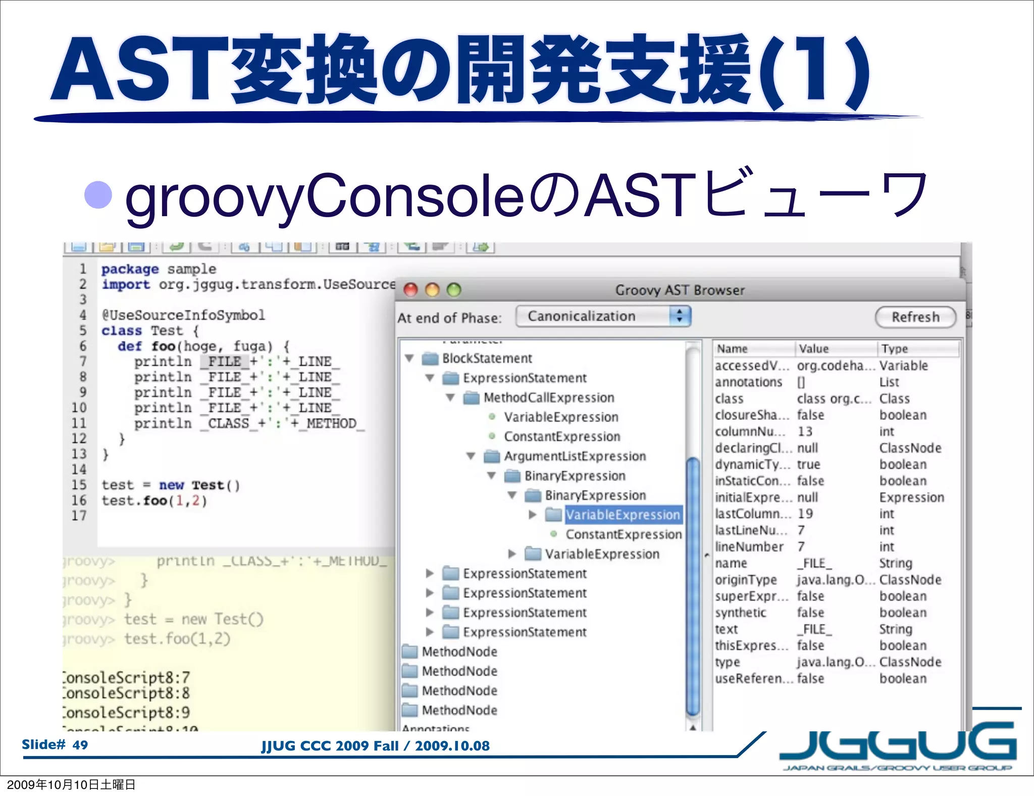 • groovyConsole                         AST




  Slide# 49       JJUG CCC 2009 Fall / 2009.10.08

2009   10   10
 