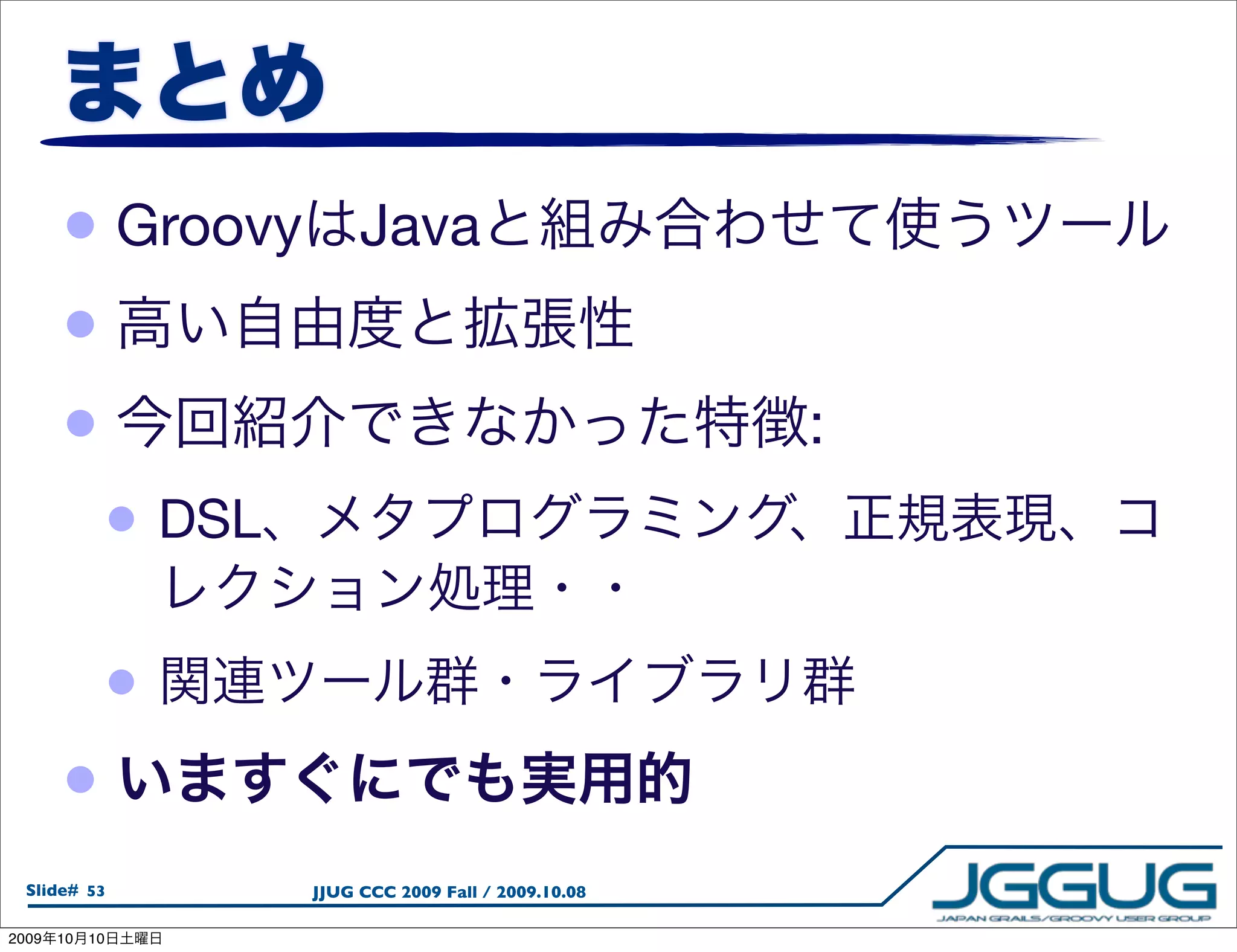 • Groovy           Java
       •
       •                                               :
             • DSL

             •
       •
  Slide# 53          JJUG CCC 2009 Fall / 2009.10.08

2009   10   10
 