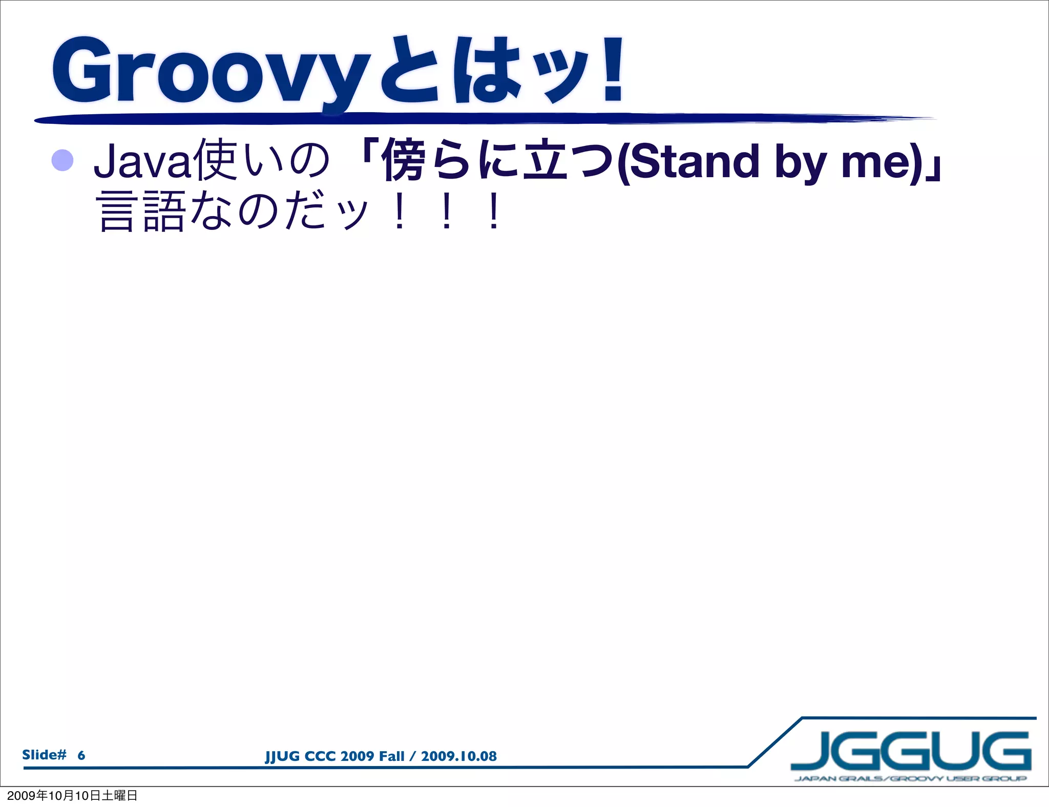 • Java                                      (Stand by me)




  Slide# 6       JJUG CCC 2009 Fall / 2009.10.08

2009   10   10
 
