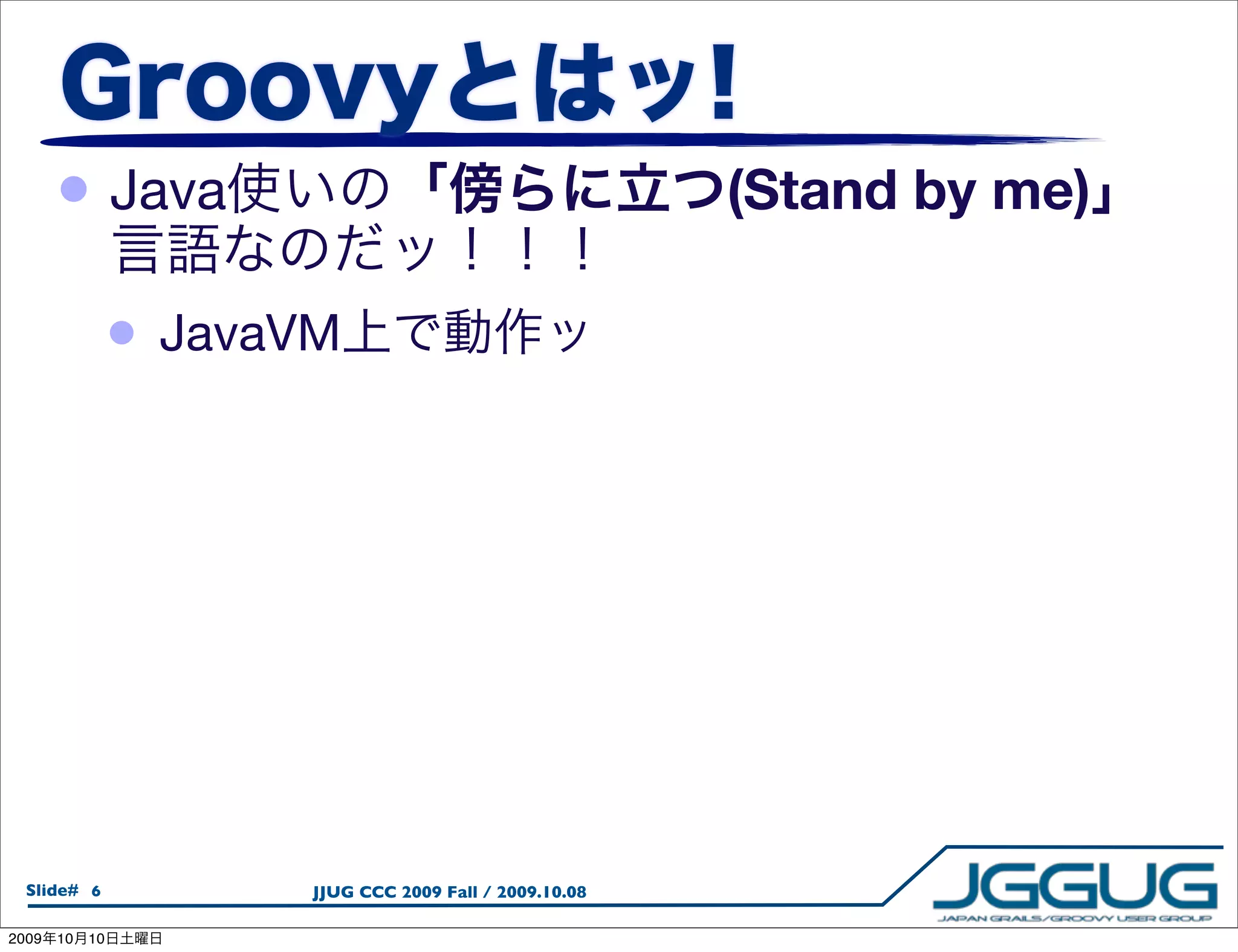 • Java                                               (Stand by me)

                 •   JavaVM




  Slide# 6                JJUG CCC 2009 Fall / 2009.10.08

2009   10   10
 
