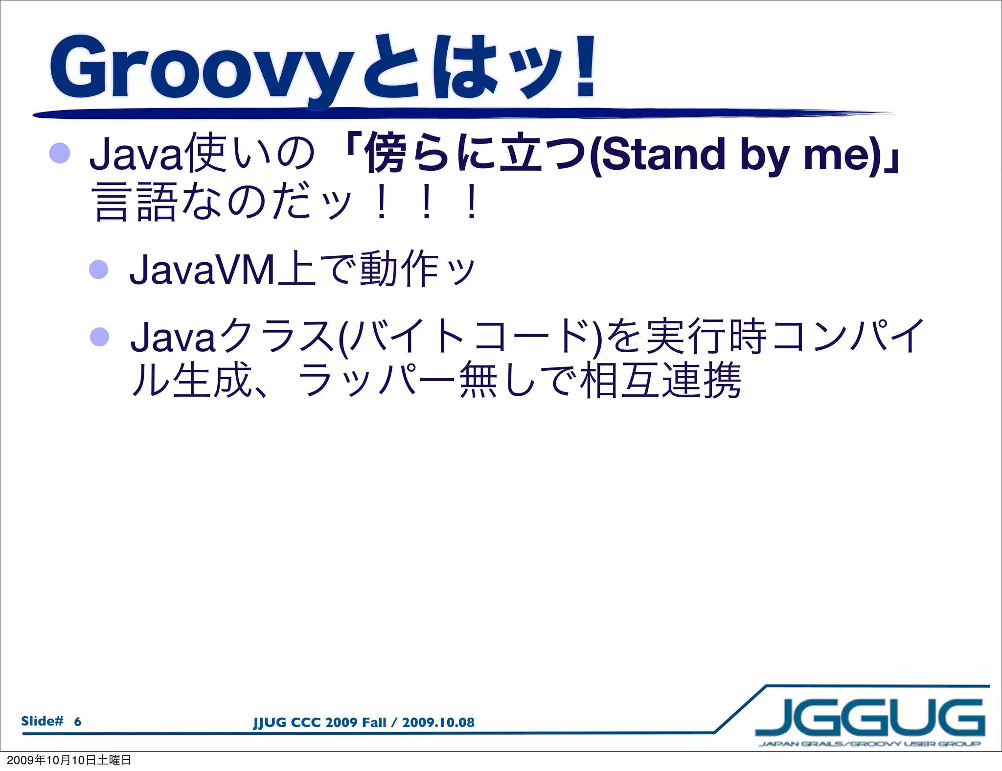 • Java                                                 (Stand by me)

                 •   JavaVM
                 •   Java              (                      )




  Slide# 6                  JJUG CCC 2009 Fall / 2009.10.08

2009   10   10
 