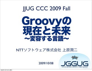 JJUG CCC 2009 Fall




                 NTT


                        2009/10/08
2009   10   10
 