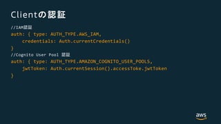 Client
//IAM
auth: { type: AUTH_TYPE.AWS_IAM,
credentials: Auth.currentCredentials()
}
//Cognito User Pool
auth: { type: AUTH_TYPE.AMAZON_COGNITO_USER_POOLS,
jwtToken: Auth.currentSession().accessToke.jwtToken
}
 