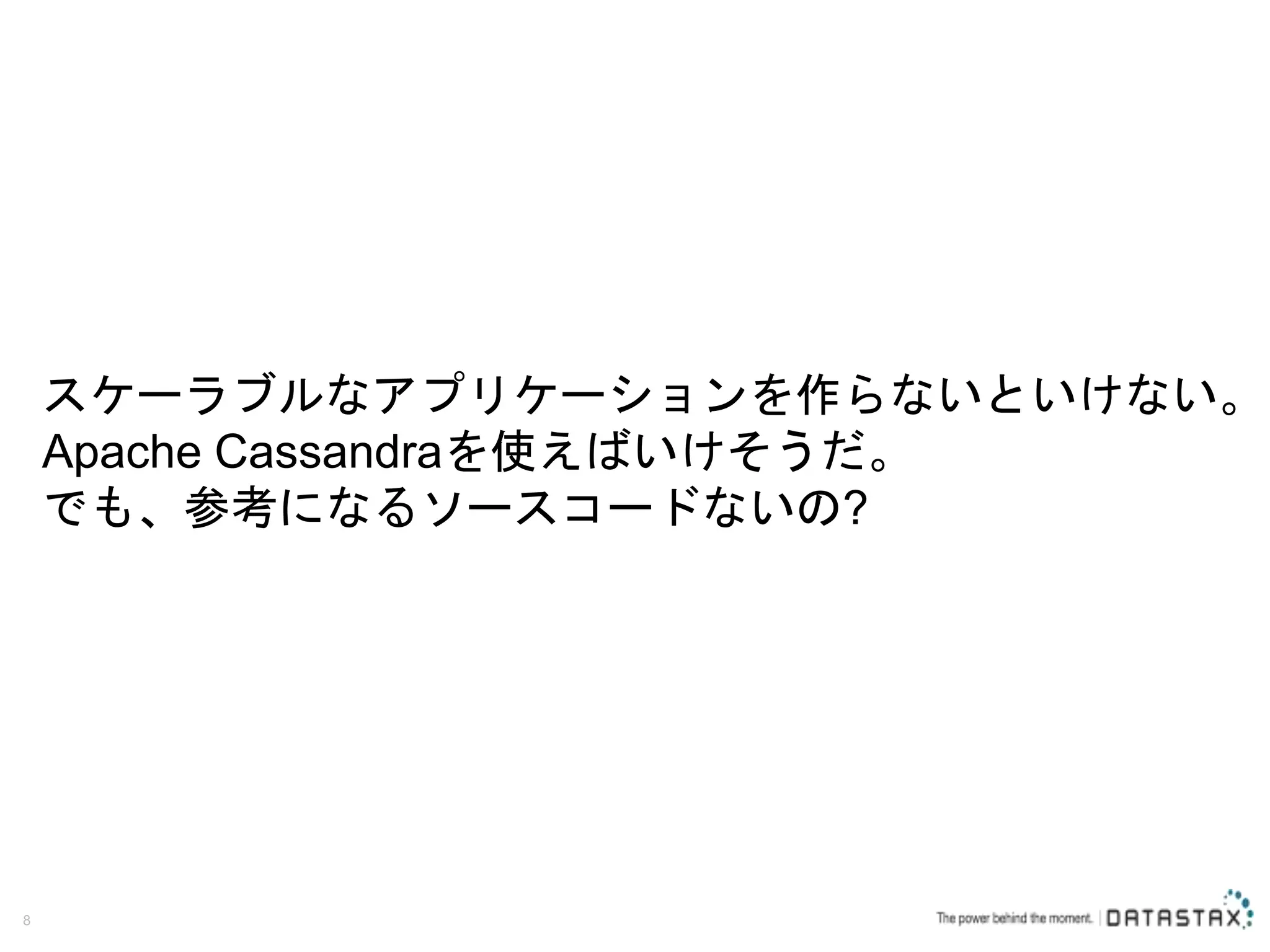 8 スケーラブルなアプリケーションを作らないといけない。 Apache Cassandraを使えばいけそうだ。 でも、参考になるソースコードないの? 