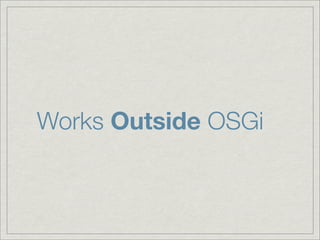 Works Outside OSGi
 