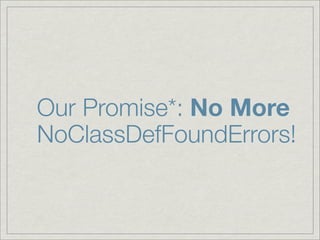 Our Promise*: No More
NoClassDefFoundErrors!
 