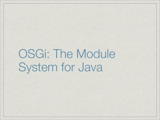 OSGi: The Module
System for Java
 
