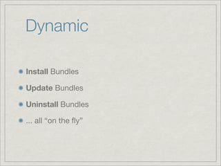 Dynamic

Install Bundles

Update Bundles

Uninstall Bundles

... all “on the ﬂy”
 