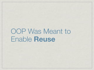 OOP Was Meant to
Enable Reuse
 