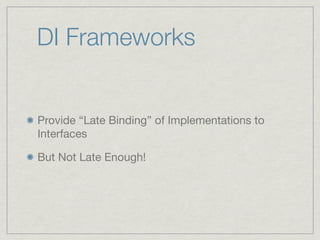DI Frameworks


Provide “Late Binding” of Implementations to
Interfaces

But Not Late Enough!
 