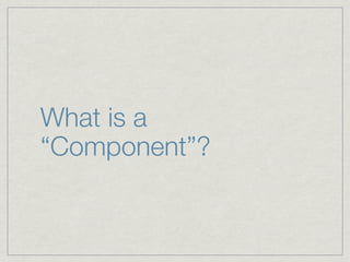 What is a
“Component”?
 