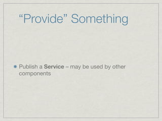 “Provide” Something


Publish a Service – may be used by other
components
 