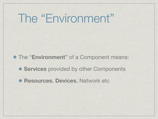 The “Environment”


The “Environment” of a Component means:

 Services provided by other Components

 Resources, Devices, Network etc
 