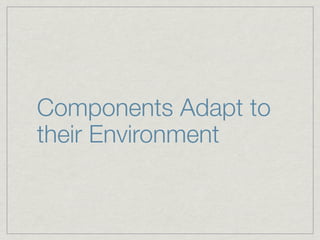 Components Adapt to
their Environment
 