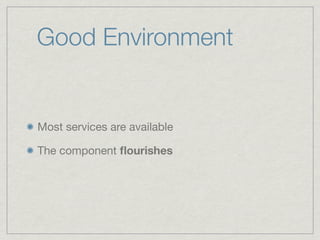 Good Environment


Most services are available

The component ﬂourishes
 