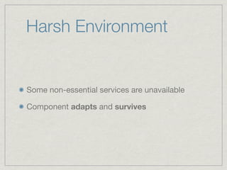Harsh Environment


Some non-essential services are unavailable

Component adapts and survives
 