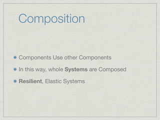 Composition


Components Use other Components

In this way, whole Systems are Composed

Resilient, Elastic Systems
 