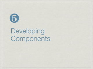 ❺
Developing
Components
 