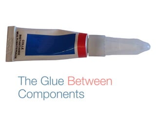 The Glue Between
Components
 