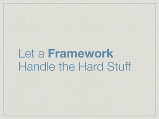 Let a Framework
Handle the Hard Stuff
 