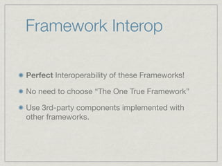 Framework Interop

Perfect Interoperability of these Frameworks!

No need to choose “The One True Framework”

Use 3rd-party components implemented with
other frameworks.
 