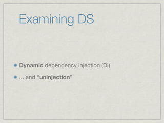 Examining DS


Dynamic dependency injection (DI)

... and “uninjection”
 