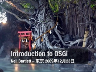 Introduction to OSGi
Neil Bartlett –   2009 12 23
 