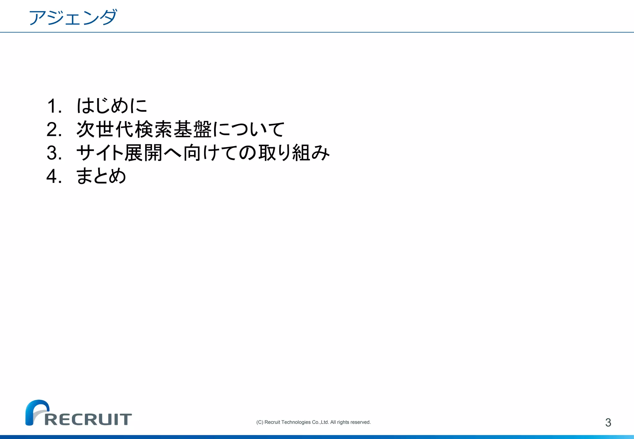 3 
(C) Recruit Technologies Co.,Ltd. All rights reserved. 
アジェンダ 
1.はじめに 
2.次世代検索基盤について 
3.サイト展開へ向けての取り組み 
4.まとめ  