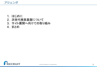 3 
(C) Recruit Technologies Co.,Ltd. All rights reserved. 
アジェンダ 
1.はじめに 
2.次世代検索基盤について 
3.サイト展開へ向けての取り組み 
4.まとめ  