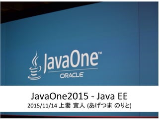JavaOne2015 - Java EE
2015/11/14 上妻 宜人 (あげつま のりと)
 