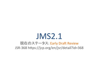 JMS2.1
現在のステータス: Early Draft Review
JSR-368 https://jcp.org/en/jsr/detail?id=368
 