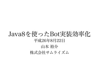 Java8を使ったBot実装効率化
平成26年8月22日
山本 裕介
株式会社サムライズム
 