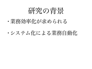 研究の背景
• 業務効率化が求められる
!
• システム化による業務自動化
 