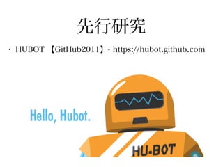 先行研究
• HUBOT 【GitHub2011】- https://hubot.github.com
 