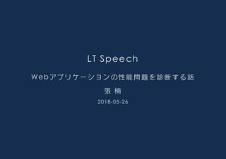 LT SpeechLT SpeechLT Speech
Webアプリケーションの性能問題を診断する話Webアプリケーションの性能問題を診断する話Webアプリケーションの性能問題を診断する話
張 楠張 楠張 楠
2018-05-26
 