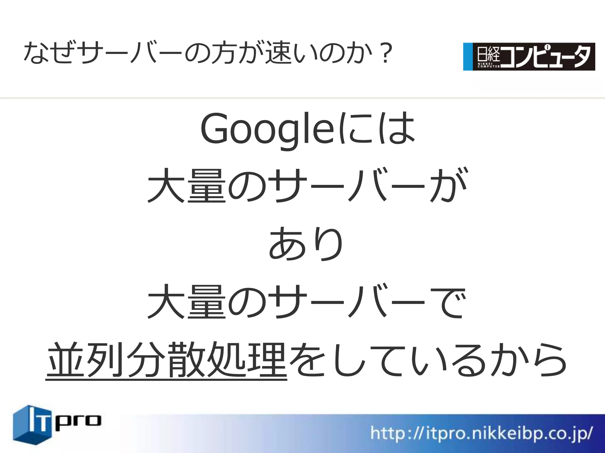 なぜサーバーの方が速いのか？

    Googleには
  大量のサーバーが
       あり
  大量のサーバーで
並列分散処理をしているから
 