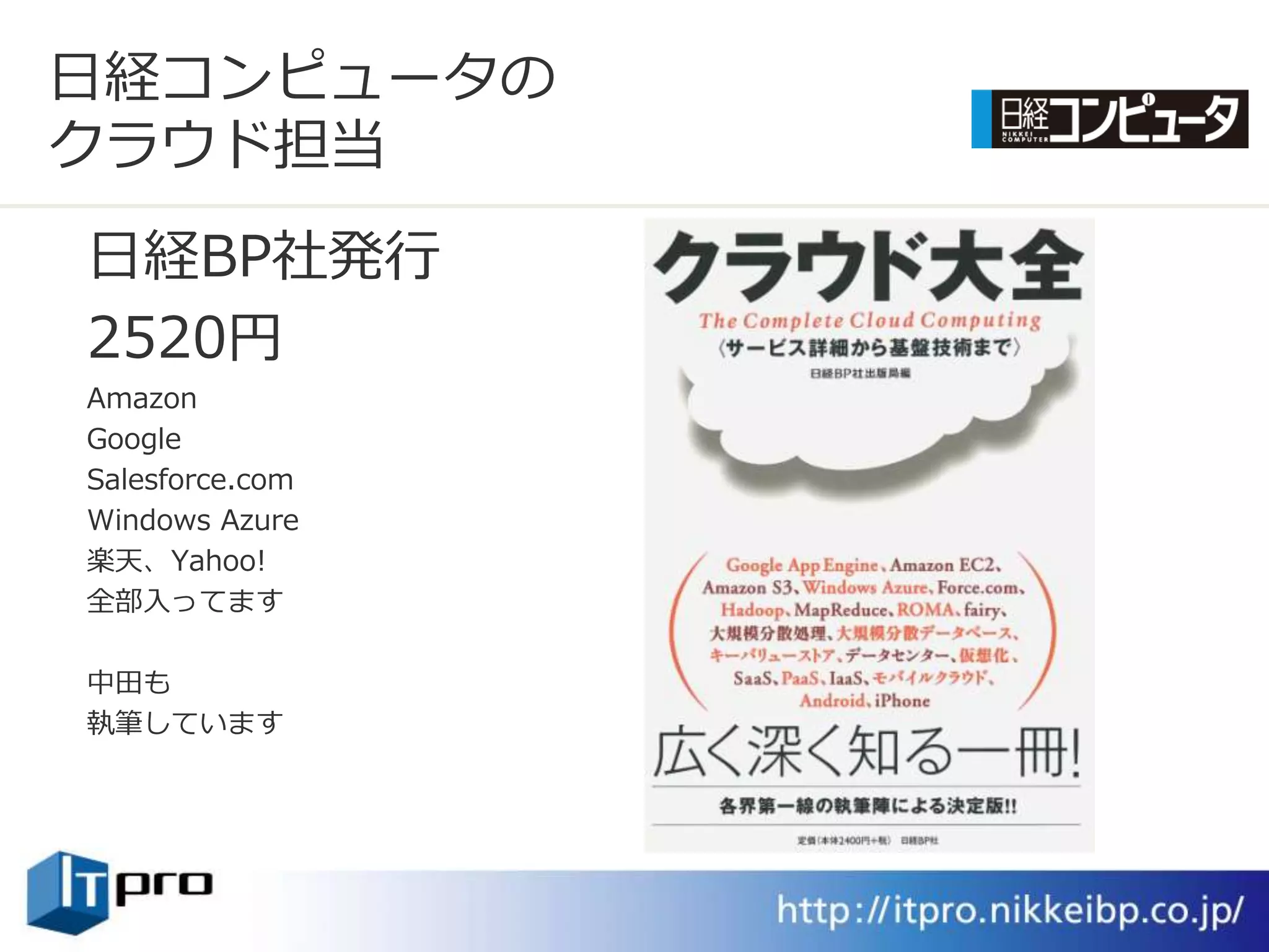 日経コンピュータの
クラウド担当
日経BP社発行
2520円
Amazon
Google
Salesforce.com
Windows Azure
楽天、Yahoo!
全部入ってます

中田も
執筆しています
 