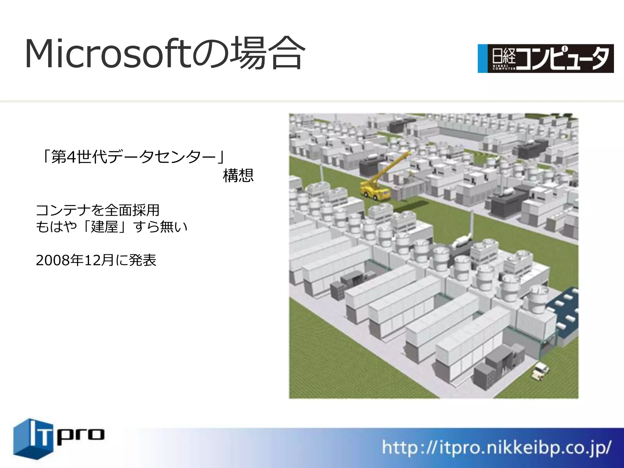 Microsoftの場合

「第4世代データセンター」
            構想

コンテナを全面採用
もはや「建屋」すら無い

2008年12月に発表
 